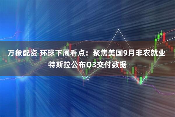 万象配资 环球下周看点：聚焦美国9月非农就业 特斯拉公布Q3交付数据