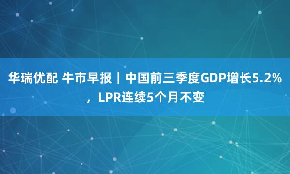 华瑞优配 牛市早报｜中国前三季度GDP增长5.2%，LPR连续5个月不变
