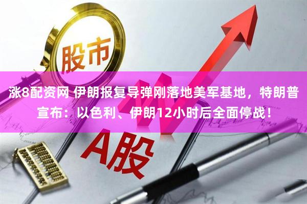 涨8配资网 伊朗报复导弹刚落地美军基地，特朗普宣布：以色利、伊朗12小时后全面停战！