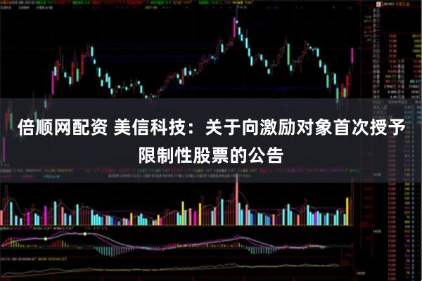 倍顺网配资 美信科技：关于向激励对象首次授予限制性股票的公告