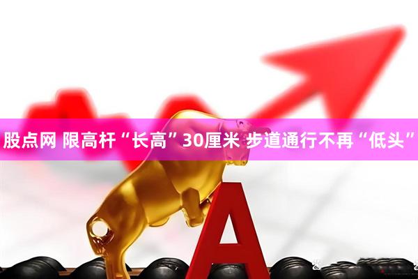 股点网 限高杆“长高”30厘米 步道通行不再“低头”
